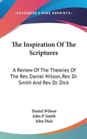 The Inspiration Of The Scriptures: A Review Of The Theories Of The Rev. Daniel Wilson, Rev. Dr. Smith And Rev. Dr. Dick 0548319766 Book Cover