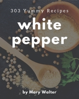 303 Yummy White Pepper Recipes: Yummy White Pepper Cookbook - Where Passion for Cooking Begins B08JK11KH1 Book Cover