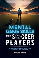 Mental Game Skills for Soccer Players: Develop and Reach Your Full Potential on the Field (Mental Game Skills for Young Athletes) B0F6VJ3ZLM Book Cover