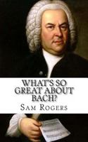 What's So Great About Bach?: A Biography of Johann Sebastian Bach Just for Kids! 1495429261 Book Cover