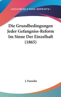 Die Grundbedingungen Jeder Gefangniss-Reform Im Sinne Der Einzelhaft (1865) 034117761X Book Cover