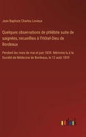 Quelques observations de phlébite suite de saignées, recueillies à l'Hôtel-Dieu de Bordeaux: Pendant les mois de mai et juin 1839. Mémoire lu à la ... de Bordeaux, le 12 août 1839 (French Edition) 338509075X Book Cover