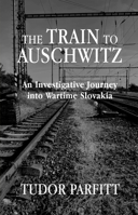 Train to Auschwitz : An Investigative Journey into Wartime Slovakia 180371106X Book Cover