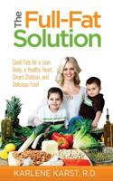 The Full-Fat Solution: Good Fats for a Lean Body, a Healthy Heart, Smart Children, and Delicious Food 1936961091 Book Cover