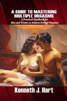 A GUIDE TO MASTERING MULTIPLE ORGASMS: A Practical Handbook for Men and Women to Achieve Several Orgasms B0CWNQS999 Book Cover