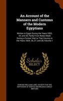 An Account of the Manners and Customs of the Modern Egyptians: Written in Egypt During the Years 1833, 34, and 35, Partly from Notes Made During a ... in the Years 1825, 26, 27, and 28, Volume 1 134802478X Book Cover