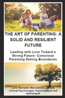 THE ART OF PARENTING: A SOLID AND RESILIENT FUTURE: Leading with Love Toward a Strong Future: Conscious Parenting Setting Boundaries (L'ART DE PARENTER) B0CN69B18N Book Cover