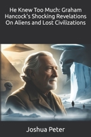 He Knew Too Much: Graham Hancock's Shocking Revelations On Aliens and Lost Civilizations B0FP55BHGH Book Cover