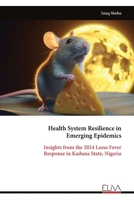 Health System Resilience in Emerging Epidemics: Insights from the 2024 Lassa Fever Response in Kaduna State, Nigeria 9999344194 Book Cover