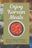 Enjoy Korean Meals: Korean-Inspired Dinner Recipes To Try At Home: Dishes Made With Kimchi B09DJ4XFJ3 Book Cover