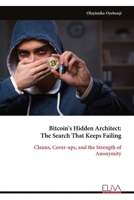 Bitcoin's Hidden Architect: The Search That Keeps Failing: Claims, Cover-ups, and the Strength of Anonymity 9999335276 Book Cover