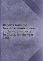 Reports from the Foreign Commissioners at the Various Ports in China, for the Year 1865 1171750528 Book Cover