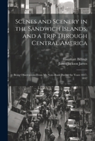 Scenes and Scenery in the Sandwich Islands, and a Trip Through Central America: Being Observations From my Note-book During the Years 1837-1842 1021412899 Book Cover