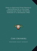 Dans La Question D'Une Nouvelle Orientation De La Politique Commerciale Entre L'Autriche-Hongrie Et La Roumanie (1905) 1162286512 Book Cover