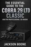 THE ESSENTIAL GUIDE TO THE COBRA 29 LTD CLASSIC AM/FM PROFESSIONAL CB RADIO: Easy Installation, Clear Operation, Quick Troubleshooting, and Pro Tips for Maintenance & SWR Calibration. B0FT9S7B36 Book Cover
