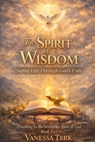 The Spirit of Wisdom: Seeing Life Through God’s Eyes (Dwelling in the Sevenfold Spirit of God) B0GLX34K45 Book Cover