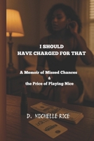 I Should Have Charged For That: A Memoir of Missed Chances and the Price of Playing Nice B0FH32B4FT Book Cover