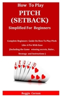 How to Play Pitch (Setback) Simplified for Beginners: Complete Beginners Guide On How To Play Pitch Like A Pro With Ease (Including the Game winning secrets, Rules, Strategy and Instructions B08W3KS44H Book Cover