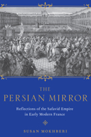 The Persian Mirror: French Reflections of the Safavid Empire from the Seventeeth to Early-Eighteenth Centuries 0190884797 Book Cover