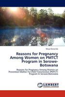 Reasons for Pregnancy Among Women on PMTCT Program in Serowe-Botswana: Reasons for Pregnancy Among Women on Prevention Mother-To-Child Transmission (PMTCT) Program In Serowe-Botswana 3846524980 Book Cover