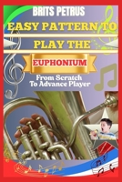 Easy Pattern To Play The Euphonium From Scratch To Advance Player: Improve Breath Support, Slide Transitions, And Tone Production With Step-By-Step Workouts B0F5WFFCBQ Book Cover