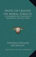 Notes of Lessons on Moral Subjects: A Handbook for Teachers in Elementary Schools (Classic Reprint) 1164879146 Book Cover