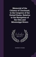 Memorial of the Citizens of Cincinnati, to the Congress of the United States, Relative to the Navigation of the Ohio and Mississippi Rivers 1359229612 Book Cover