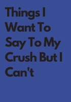 Things I Want To Say To My Crush But I Can't: Amazing Lined Journal For Shy Lovers: Lined NoteBook/ Journal Gift, 108 pages, 7x10, Soft Cover, Matte Finish 1676862226 Book Cover