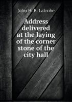 Address Delivered at the Laying of the Corner Stone of the City Hall 1275691617 Book Cover