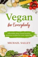 Vegan for Everybody: Affordable plant-based healthy, delicious recipes for your vegan diet 1802936327 Book Cover