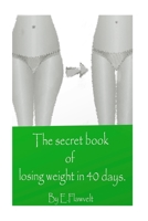 The secret of losing weight in 40 days.: no diet routines, no sports, no pills and no side effects 1543164919 Book Cover