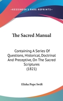 The Sacred Manual: Containing A Series Of Questions, Historical, Doctrinal And Preceptive, On The Sacred Scriptures 1104665344 Book Cover