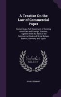 A treatise on the law of commercial paper: containing a full statement of existing American and foreign statutes, together with the text of the commercial codes of Great Britain, France, Germany and S 1377980634 Book Cover