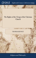 The Rights of the Clergy of the Christian Church: Or, a Discourse Shewing, That God has Given and Appropriated to the Clergy, Authority to Ordain, ... the Lord's Supper. ... By Tho. Bennet, 1140739069 Book Cover