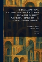 The Ecclesiastical Architecture of Scotland From the Earliest Christian Times to the Seventeenth Century 1023564769 Book Cover