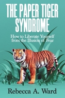 The Paper Tiger Syndrome: How to Liberate Yourself from the Illusion of Fear 0578359863 Book Cover