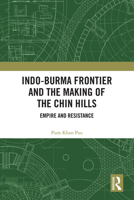 Indo-Burma Frontier and the Making of the Chin Hills: Empire and Resistance 1138384607 Book Cover