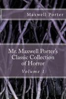Mr. Maxwell Porter's Classic Collection of Horror, Volume 1 1542464048 Book Cover