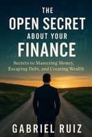 The Open Secret About Your Finance: Secrets to Mastering Money, Escaping Debt, and Creating Wealth. B0F79R1WRR Book Cover
