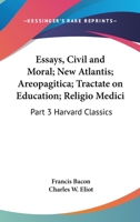 Essays, Civil and Moral; New Atlantis; Areopagitica; Tractate on Education; Religio Medici: Part 3 Harvard Classics B000IBKFFG Book Cover