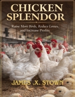 Chicken Splendor: Raise More Birds, Reduce Losses, Increase Profits B0GR5Y44N9 Book Cover