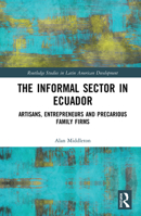 The Informal Sector in Ecuador: Artisans, Entrepreneurs and Precarious Family Firms 0367192101 Book Cover