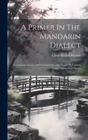 A Primer In The Mandarin Dialect: Containing Lessons And Vocabularies, And Notes On Chinese Constructions And Idioms 1021534935 Book Cover