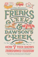 Freaks, Gleeks, and Dawson's Creek: How Seven Teen Shows Transformed Television 0762480769 Book Cover