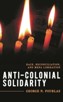 Anti-Colonial Solidarity: Race, Reconciliation, and MENA Liberation 1538141469 Book Cover