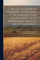 L' Art De Cultiver Les Pommiers, Les Poiriers, Et De Faire Du Cidre Selon L'usage De La Normandie, Par M. Le Mis De Chambray... 1021296546 Book Cover