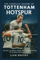 The Complete History of Tottenham Hotspur: An Epic Journey from Humble Beginnings to Global Recognition B0FTV5QY4L Book Cover