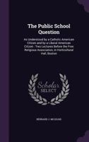 The Public School Question: As Understood by a Catholic American Citizen and by a Liberal American Citizen: Two Lectures Before the Free Religious 1356759009 Book Cover