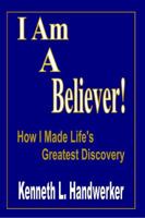 I Am a Believer!: How I Made Life's Greatest Discovery 1304790827 Book Cover