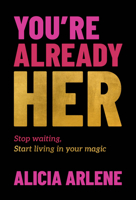 You're Already Her: Stop Waiting, Start Living in Your Magic 1394374429 Book Cover